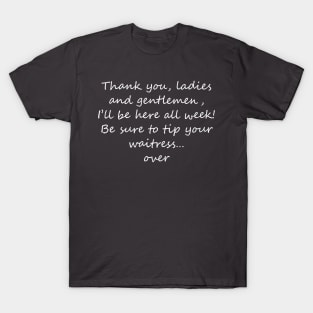 I'll be here all week - tip your waitress... over! Light text T-Shirt